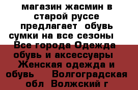 магазин жасмин в старой руссе предлагает  обувь сумки на все сезоны  - Все города Одежда, обувь и аксессуары » Женская одежда и обувь   . Волгоградская обл.,Волжский г.